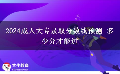 2024成人大專錄取分?jǐn)?shù)線預(yù)測 多少分才能過