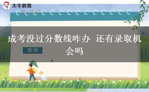 成考沒過分?jǐn)?shù)線咋辦 還有錄取機(jī)會(huì)嗎