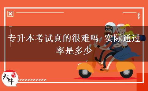 專升本考試真的很難嗎 實(shí)際通過率是多少