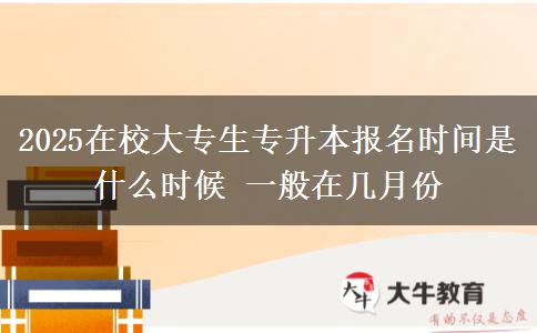 2025在校大專生專升本報名時間是什么時候 一般在幾月份