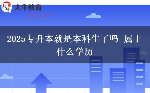 2025專升本就是本科生了嗎 屬于什么學歷