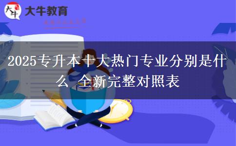 2025專升本十大熱門專業(yè)分別是什么 全新完整對照表