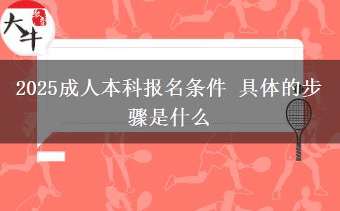 2025成人本科報名條件 具體的步驟是什么