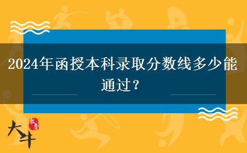2024年函授本科錄取分數(shù)線多少能通過？