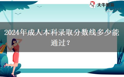 2024年成人本科錄取分?jǐn)?shù)線多少能通過(guò)？