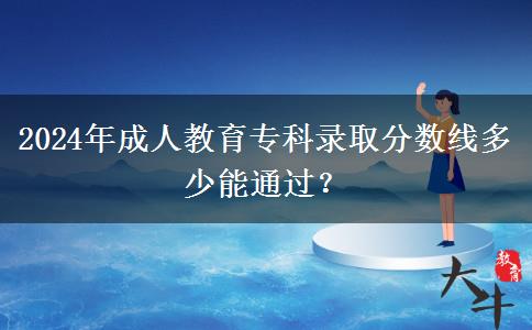 2024年成人教育?？其浫》謹?shù)線多少能通過？