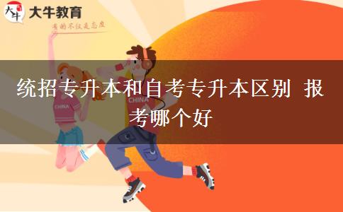 統(tǒng)招專升本和自考專升本區(qū)別 報(bào)考哪個(gè)好