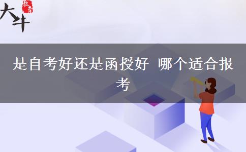 是自考好還是函授好 哪個(gè)適合報(bào)考