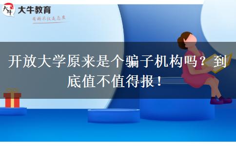 開放大學(xué)原來是個(gè)騙子機(jī)構(gòu)嗎？到底值不值得報(bào)！