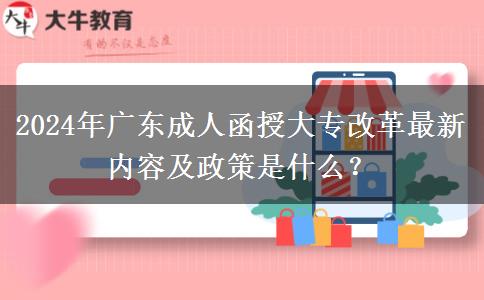 2024年廣東成人函授大專改革最新內(nèi)容及政策是什么？