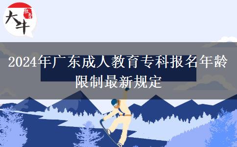 2024年廣東成人教育?？茍竺挲g限制最新規(guī)定