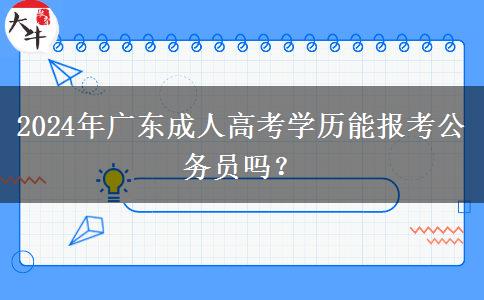 2024年廣東成人高考學(xué)歷能報(bào)考公務(wù)員嗎？