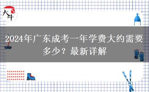 2024年廣東成考一年學費大約需要多少？最新詳解