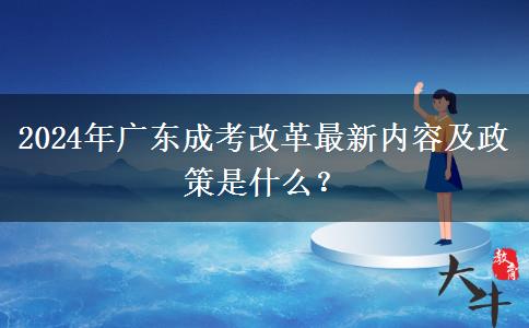 2024年廣東成考改革最新內(nèi)容及政策是什么？
