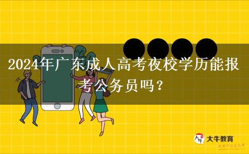 2024年廣東成人高考夜校學歷能報考公務員嗎？