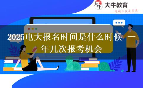 2025電大報名時間是什么時候 一年幾次報考機會