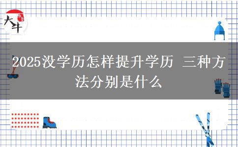 2025沒學歷怎樣提升學歷 三種方法分別是什么