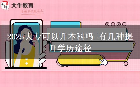 2025大?？梢陨究茊?有幾種提升學歷途徑