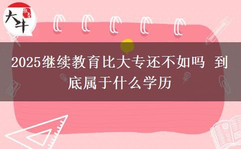 2025繼續(xù)教育比大專(zhuān)還不如嗎 到底屬于什么學(xué)歷