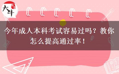 今年成人本科考試容易過嗎？教你怎么提高通過率！