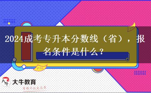 2024成考專升本分?jǐn)?shù)線（?。瑘?bào)名條件是什么？