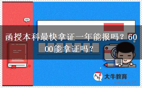 函授本科最快拿證一年能報(bào)嗎？6000能拿證嗎？