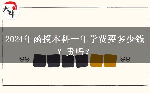 2024年函授本科一年學(xué)費(fèi)要多少錢(qián)？貴嗎？