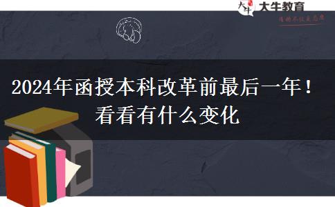 2024年函授本科改革前最后一年！看看有什么變化
