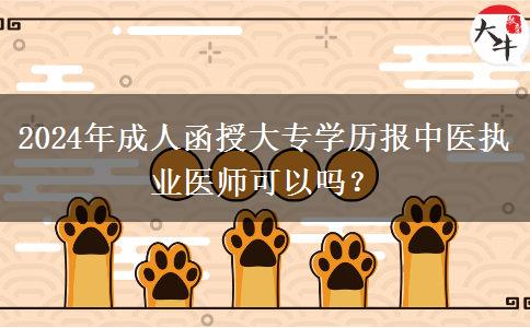 2024年成人函授大專學(xué)歷報(bào)中醫(yī)執(zhí)業(yè)醫(yī)師可以嗎？