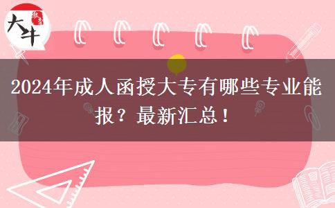 2024年成人函授大專有哪些專業(yè)能報(bào)？最新匯總！