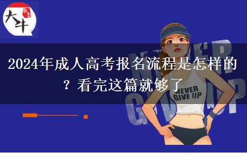 2024年成人高考報(bào)名流程是怎樣的？看完這篇就夠了