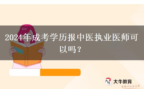 2024年成考學(xué)歷報(bào)中醫(yī)執(zhí)業(yè)醫(yī)師可以嗎？