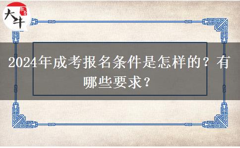 2024年成考報(bào)名條件是怎樣的？有哪些要求？