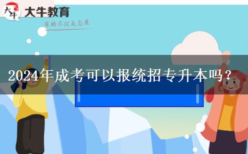 2024年成考可以報(bào)統(tǒng)招專升本嗎？