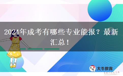 2024年成考有哪些專業(yè)能報？最新匯總！