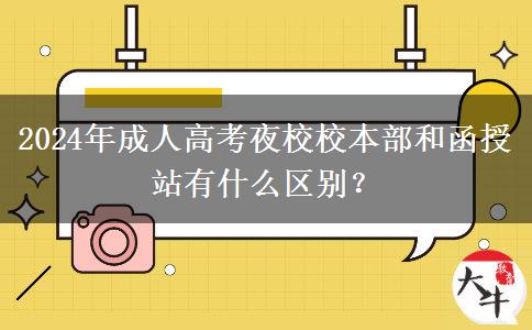 2024年成人高考夜校校本部和函授站有什么區(qū)別？