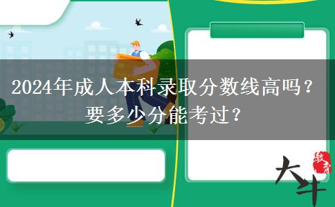 2024年成人本科錄取分?jǐn)?shù)線高嗎？要多少分能考過？