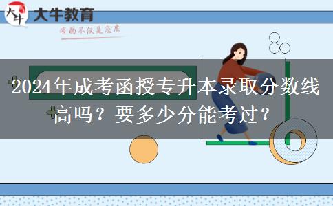 2024年成考函授專(zhuān)升本錄取分?jǐn)?shù)線高嗎？要多少分能考過(guò)？