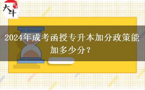 2024年成考函授專升本加分政策能加多少分？