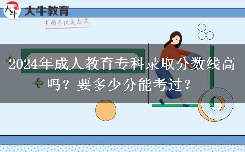 2024年成人教育專科錄取分數(shù)線高嗎？要多少分能考過？