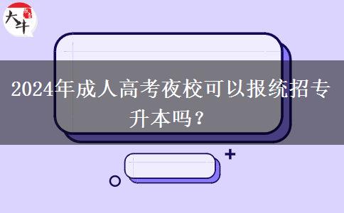 2024年成人高考夜?？梢詧蠼y(tǒng)招專升本嗎？