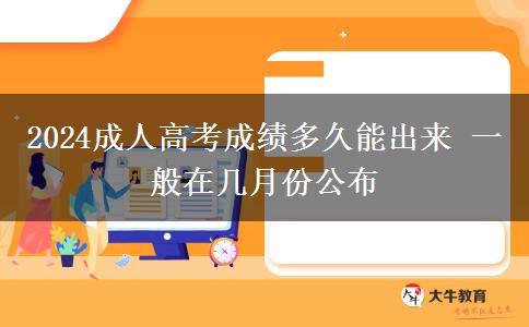 2024成人高考成績(jī)多久能出來(lái) 一般在幾月份公布