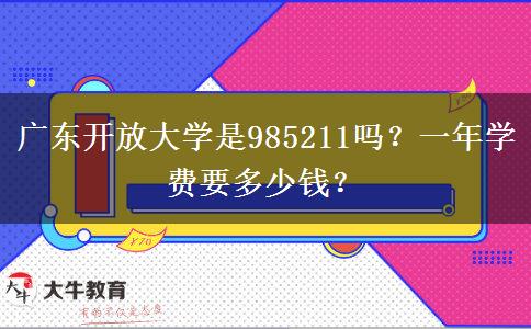 廣東開放大學是985211嗎？一年學費要多少錢？