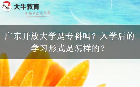 廣東開放大學是?？茊?？入學后的學習形式是怎樣的？