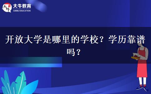 開放大學(xué)是哪里的學(xué)校？學(xué)歷靠譜嗎？