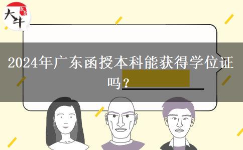 2024年廣東函授本科能獲得學位證嗎？