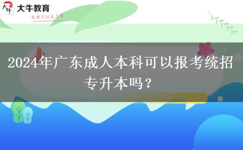2024年廣東成人本科可以報考統(tǒng)招專升本嗎？