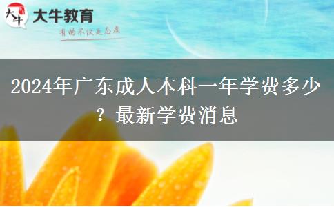 2024年廣東成人本科一年學(xué)費(fèi)多少？最新學(xué)費(fèi)消息