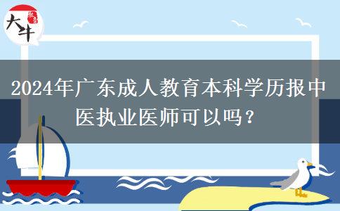 2024年廣東成人教育本科學(xué)歷報(bào)中醫(yī)執(zhí)業(yè)醫(yī)師可以嗎？