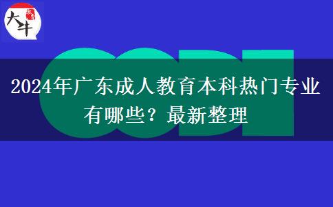 2024年廣東成人教育本科熱門專業(yè)有哪些？最新整理
